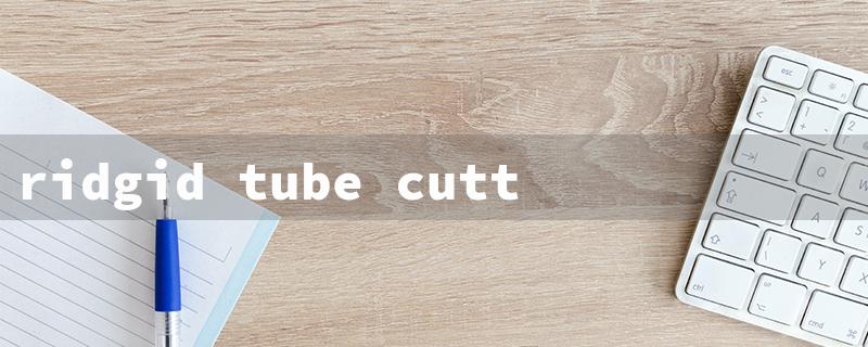 ridgid tube cutter（Ridgid Tube Cutter）